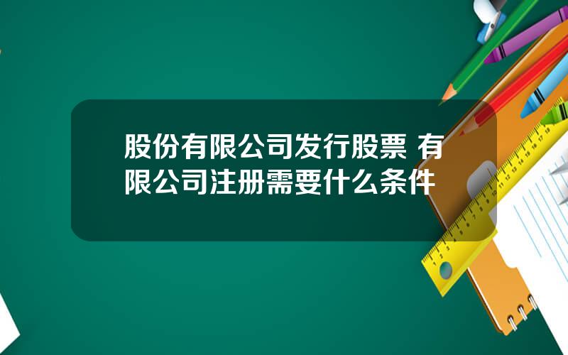 股份有限公司发行股票 有限公司注册需要什么条件